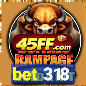 bet 318